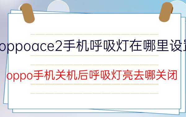 oppoace2手机呼吸灯在哪里设置 oppo手机关机后呼吸灯亮去哪关闭？